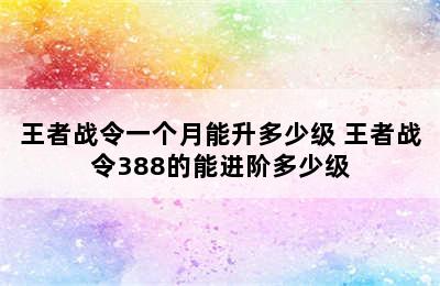 王者战令一个月能升多少级 王者战令388的能进阶多少级